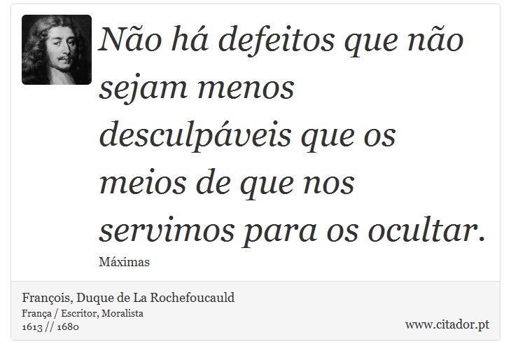Não há defeitos que não sejam menos desculpáveis que os meios de que nos servimos para os ocultar. - François, Duque de La Rochefoucauld - Frases