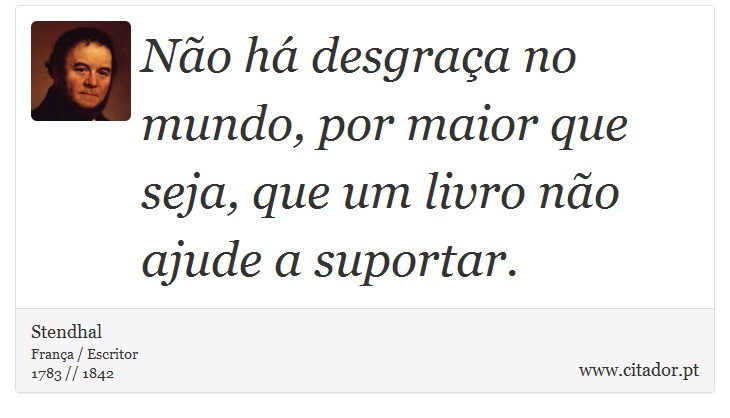 Não há desgraça no mundo, por maior que seja, que um livro não ajude a suportar. - Stendhal - Frases