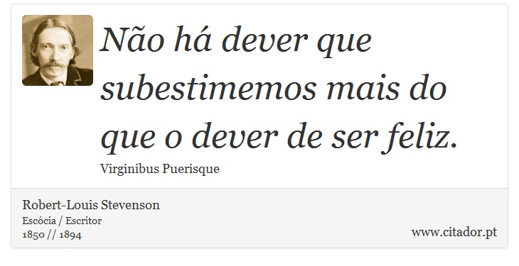Não há dever que subestimemos mais do que o dever de ser feliz. - Robert-Louis Stevenson - Frases