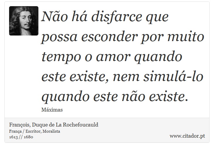 Não há disfarce que possa esconder por muito tempo o amor quando este existe, nem simulá-lo quando este não existe. - François, Duque de La Rochefoucauld - Frases