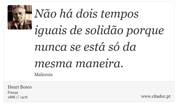 Não há dois tempos iguais de solidão porque nunca se está só da mesma maneira. - Henri Bosco - Frases