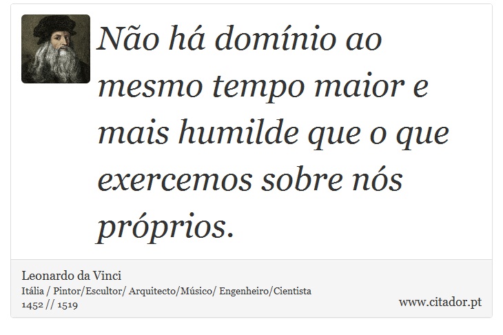 Não há domínio ao mesmo tempo maior e mais humilde que o que exercemos sobre nós próprios. - Leonardo da Vinci - Frases