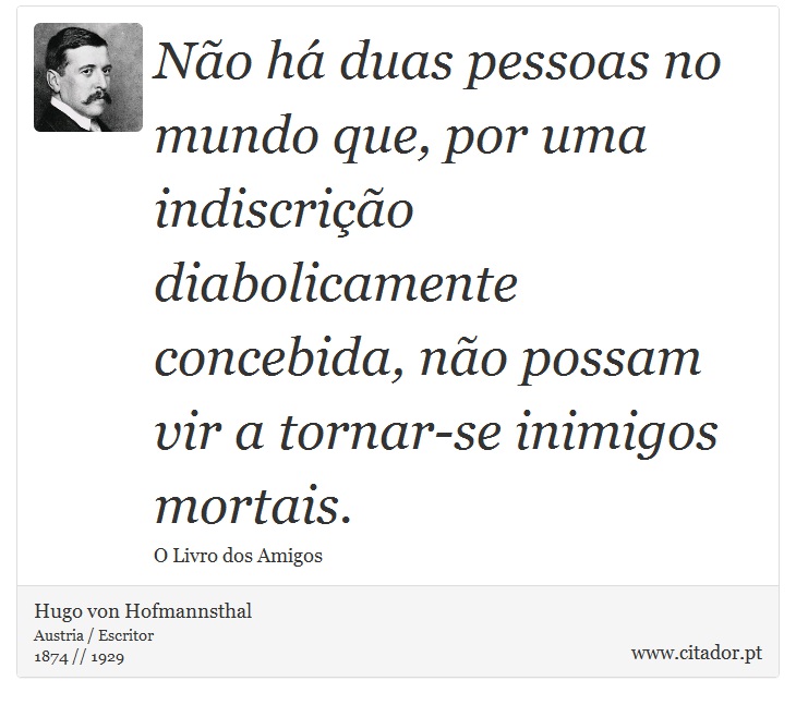 Não há duas pessoas no mundo que, por uma indiscrição diabolicamente concebida, não possam vir a tornar-se inimigos mortais. - Hugo von Hofmannsthal - Frases