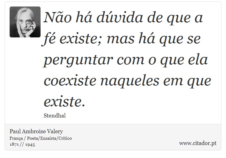 Não há dúvida de que a fé existe; mas há que se perguntar com o que ela coexiste naqueles em que existe. - Paul Ambroise Valery - Frases