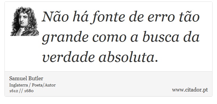 Não há fonte de erro tão grande como a busca da verdade absoluta. - Samuel Butler - Frases