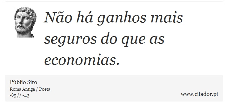 Não há ganhos mais seguros do que as economias. - Públio Siro - Frases