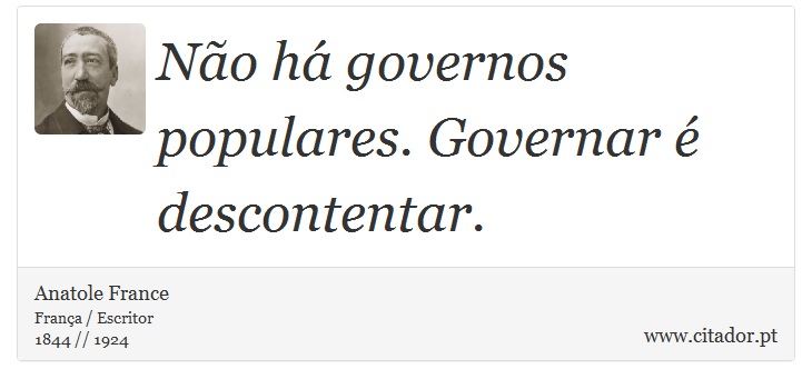 Não há governos populares. Governar é descontentar. - Anatole France - Frases