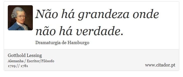 Não há grandeza onde não há verdade. - Gotthold Lessing - Frases