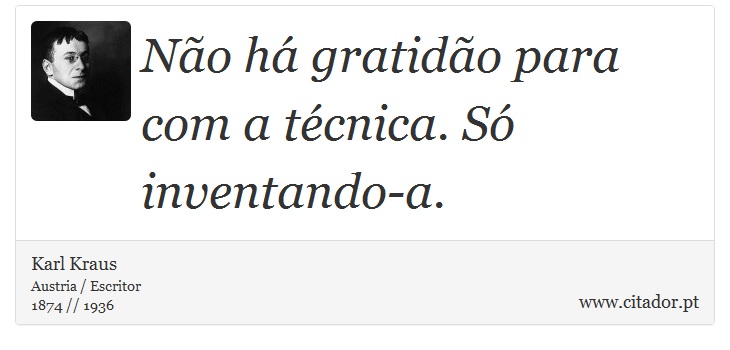 Não há gratidão para com a técnica. Só inventando-a. - Karl Kraus - Frases