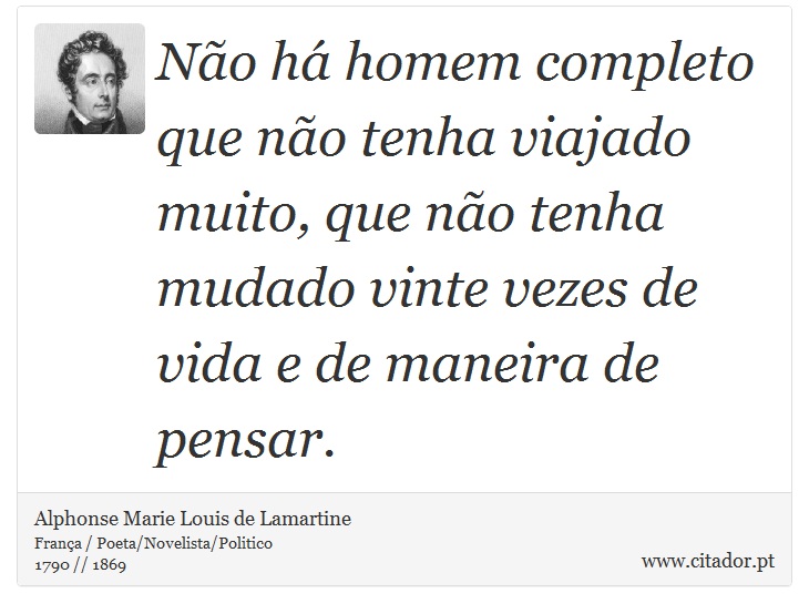 Não há homem completo que não tenha viajado muito, que não tenha mudado vinte vezes de vida e de maneira de pensar. - Alphonse Marie Louis de Lamartine - Frases