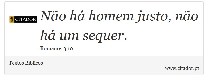 Não há homem justo, não há um sequer. - Textos Bíblicos - Frases