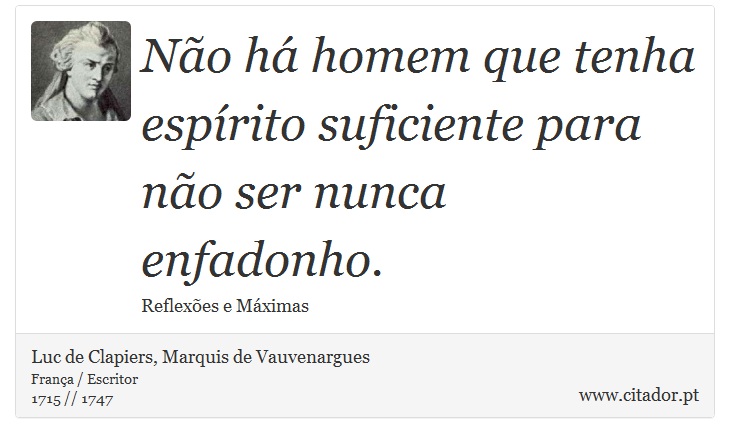Não há homem que tenha espírito suficiente para não ser nunca enfadonho. - Luc de Clapiers, Marquis de Vauvenargues - Frases