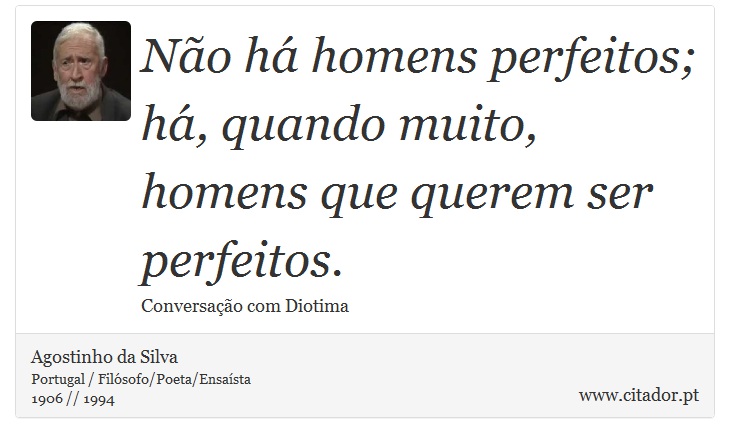 Não há homens perfeitos; há, quando muito, homens que querem ser perfeitos. - Agostinho da Silva - Frases