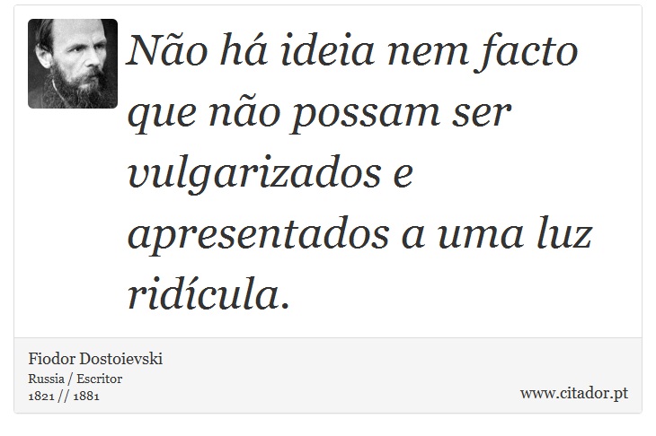 Não há ideia nem facto que não possam ser vulgarizados e apresentados a uma luz ridícula. - Fiodor Dostoievski - Frases