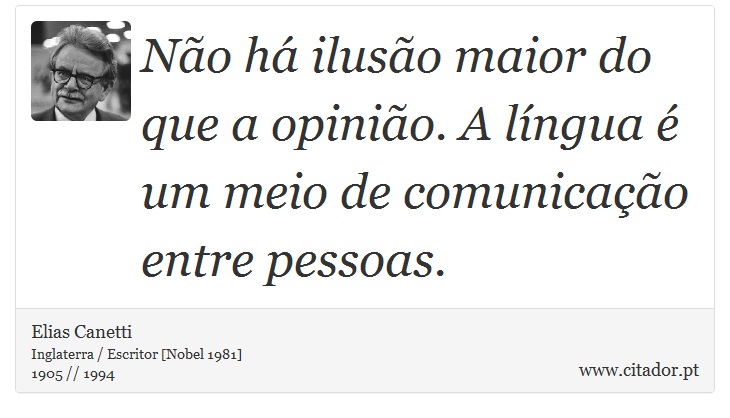 Não há ilusão maior do que a opinião. A língua é um meio de comunicação entre pessoas. - Elias Canetti - Frases