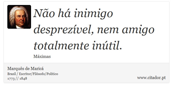 Não há inimigo desprezível, nem amigo totalmente inútil. - Marquês de Maricá - Frases