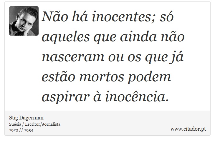 Não há inocentes; só aqueles que ainda não nasceram ou os que já estão mortos podem aspirar à inocência. - Stig Dagerman - Frases