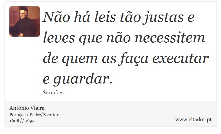 Não há leis tão justas e leves que não necessitem de quem as faça executar e guardar. - António Vieira - Frases