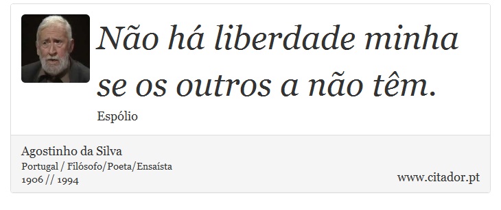 Não há liberdade minha se os outros a não têm. - Agostinho da Silva - Frases