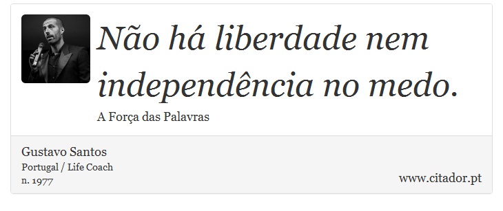 Não há liberdade nem independência no medo. - Gustavo Santos - Frases