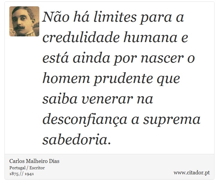 Não há limites para a credulidade humana e está ainda por nascer o homem prudente que saiba venerar na desconfiança a suprema sabedoria. - Carlos Malheiro Dias - Frases