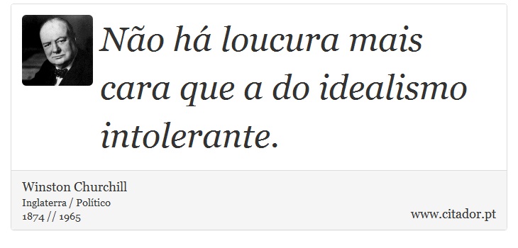 Não há loucura mais cara que a do idealismo intolerante. - Winston Churchill - Frases