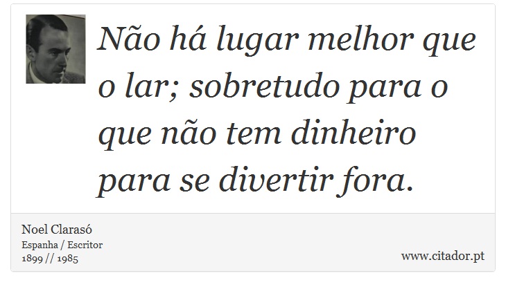 Não há lugar melhor que o lar; sobretudo para o que não tem dinheiro para se divertir fora. - Noel Clarasó - Frases