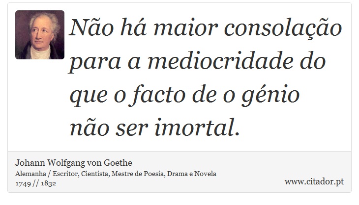 Não há maior consolação para a mediocridade do que o facto de o génio não ser imortal. - Johann Wolfgang von Goethe - Frases