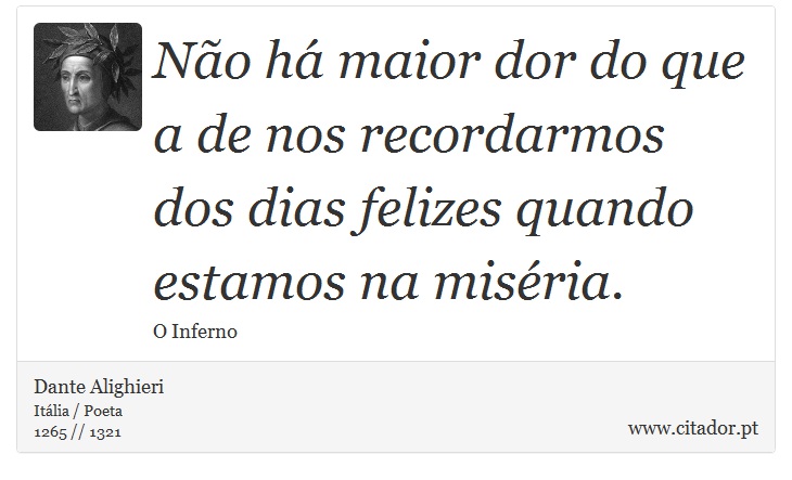 No h maior dor do que a de nos recordarmos dos dias felizes quando estamos na misria. - Dante Alighieri - Frases