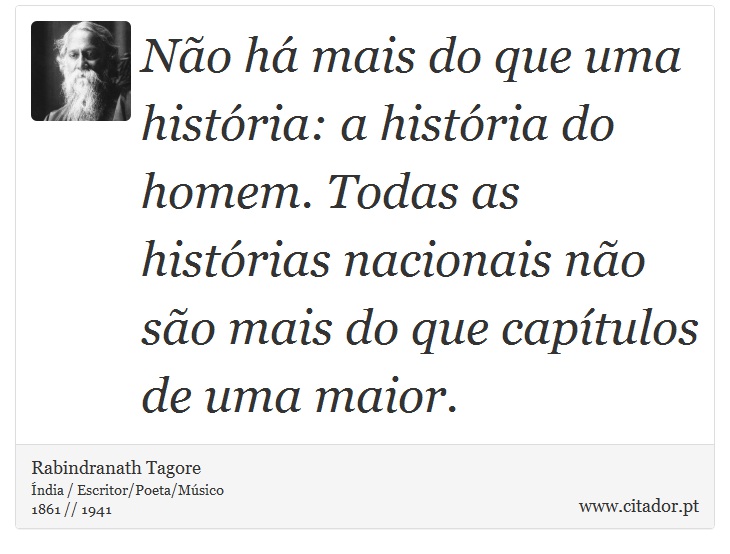 Não há mais do que uma história: a história do homem. Todas as histórias nacionais não são mais do que capítulos de uma maior. - Rabindranath Tagore - Frases