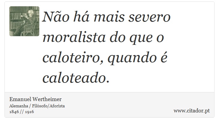 Não há mais severo moralista do que o caloteiro, quando é caloteado. - Emanuel Wertheimer - Frases