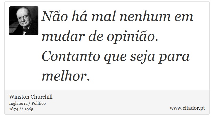 Não há mal nenhum em mudar de opinião. Contanto que seja para melhor. - Winston Churchill - Frases