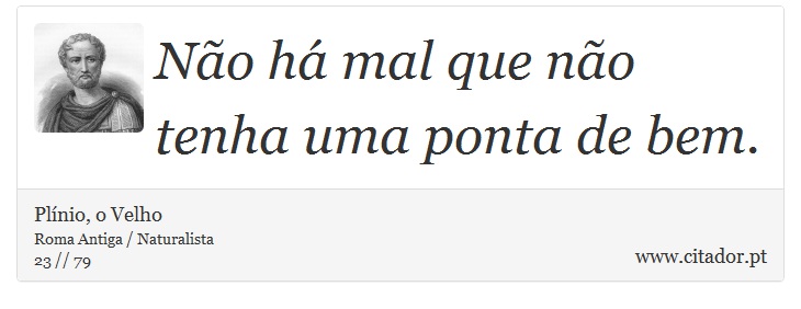 Não há mal que não tenha uma ponta de bem. - Plínio, o Velho - Frases
