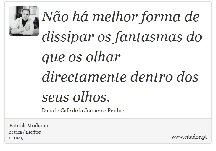 Não há melhor forma de dissipar os fantasmas do que os olhar directamente dentro dos seus olhos. - Patrick Modiano - Frases