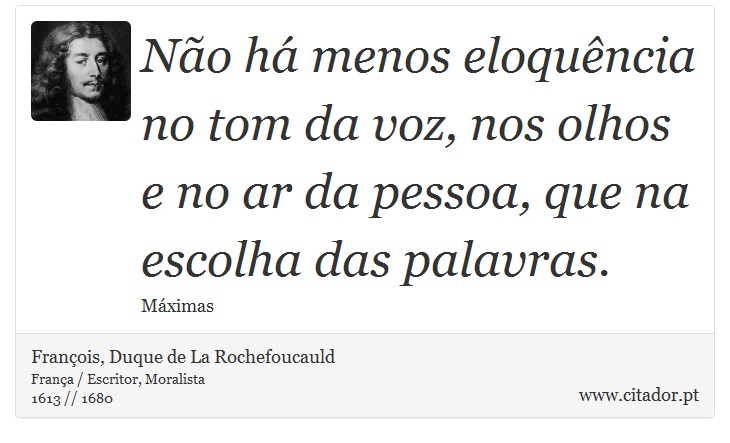 Não há menos eloquência no tom da voz, nos olhos e no ar da pessoa, que na escolha das palavras. - François, Duque de La Rochefoucauld - Frases