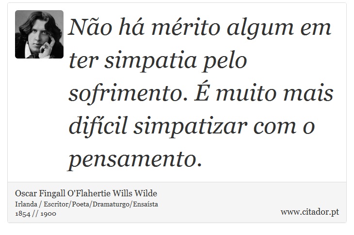 Não há mérito algum em ter simpatia pelo sofrimento. É muito mais difícil simpatizar com o pensamento. - Oscar Fingall O'Flahertie Wills Wilde - Frases