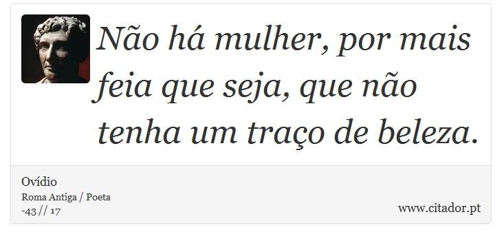 Não há mulher, por mais feia que seja, que não tenha um traço de beleza. - Ovídio - Frases