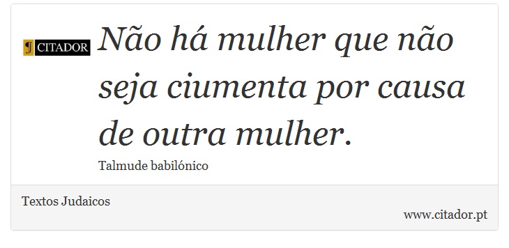 Não há mulher que não seja ciumenta por causa de outra mulher. - Textos Judaicos - Frases