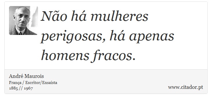 Não há mulheres perigosas, há apenas homens fracos. - André Maurois - Frases