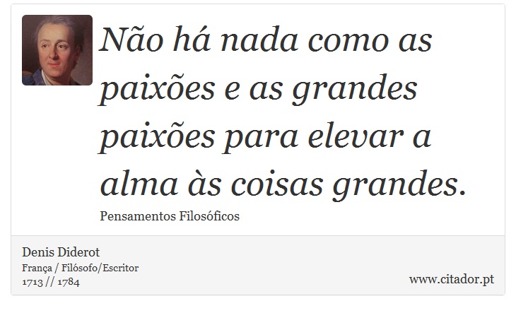 Não há nada como as paixões e as grandes paixões para elevar a alma às coisas grandes. - Denis Diderot - Frases