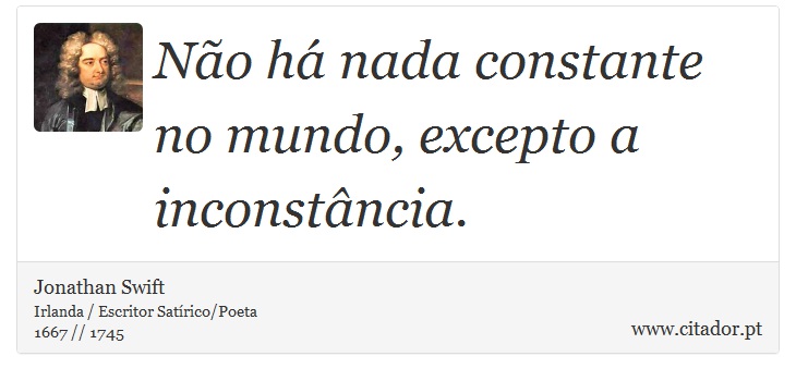 Não há nada constante no mundo, excepto a inconstância. - Jonathan Swift - Frases