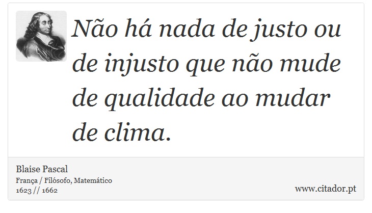 Não há nada de justo ou de injusto que não mude de qualidade ao mudar de clima. - Blaise Pascal - Frases