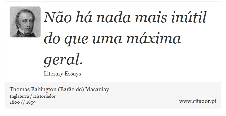 Não há nada mais inútil do que uma máxima geral. - Thomas Babington (Barão de) Macaulay - Frases