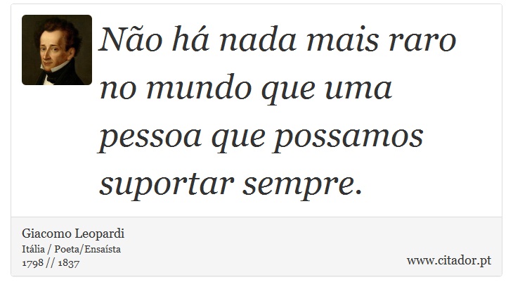 Não há nada mais raro no mundo que uma pessoa que possamos suportar sempre. - Giacomo Leopardi - Frases
