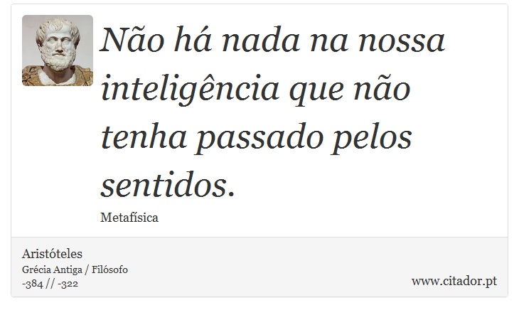 Não há nada na nossa inteligência que não tenha passado pelos sentidos. - Aristóteles - Frases