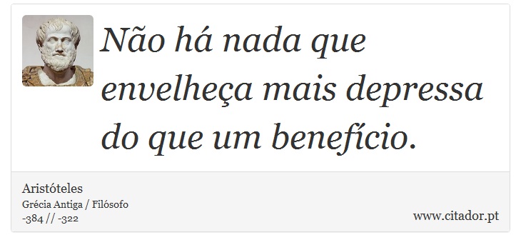 Não há nada que envelheça mais depressa do que um benefício. - Aristóteles - Frases