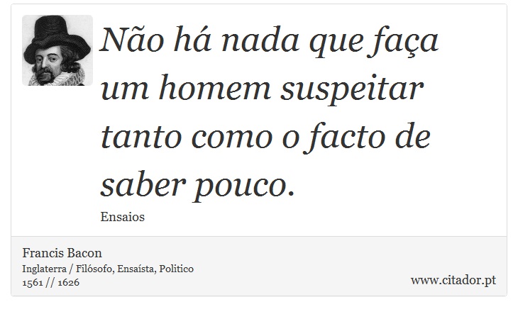 Não há nada que faça um homem suspeitar tanto como o facto de saber pouco. - Francis Bacon - Frases