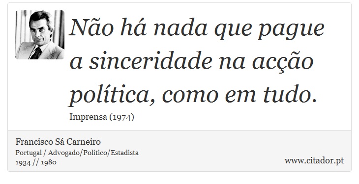 Não há nada que pague a sinceridade na acção política, como em tudo. - Francisco Sá Carneiro - Frases