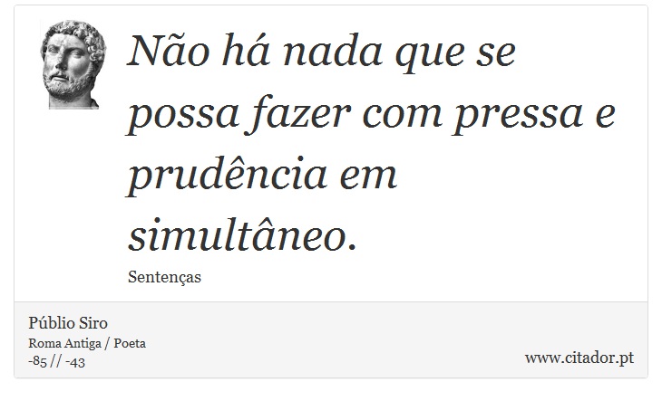 Não há nada que se possa fazer com pressa e prudência em simultâneo. - Públio Siro - Frases