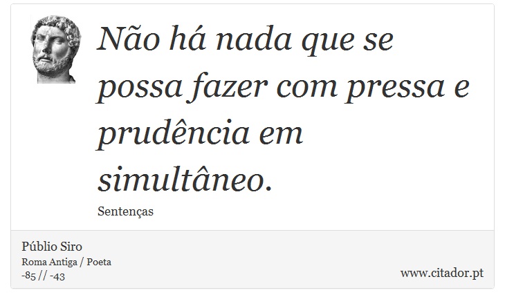 No h nada que se possa fazer com pressa e prudncia em simultneo. - Pblio Siro - Frases